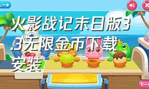 火影战记末日版3.3无限金币下载安装（火影战记末日版正版下载）