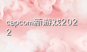 capcom新游戏2022（capcom十大最畅销游戏）