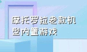 摩托罗拉老款机型内置游戏