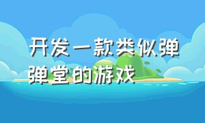 开发一款类似弹弹堂的游戏（开发一款类似弹弹堂的游戏有哪些）