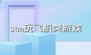 stm玩飞机类游戏（stm双人同屏战斗游戏）