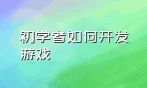 初学者如何开发游戏（自学游戏开发的步骤）