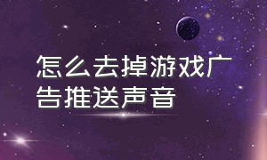 怎么去掉游戏广告推送声音