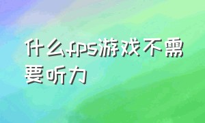 什么fps游戏不需要听力（fps游戏需不需要打开单声道）