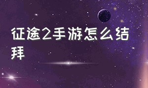 征途2手游怎么结拜