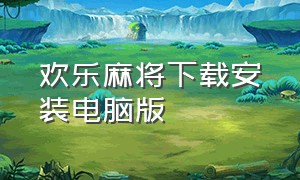 欢乐麻将下载安装电脑版