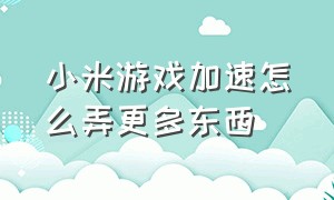 小米游戏加速怎么弄更多东西（小米自带的游戏加速怎么下）