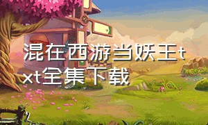 混在西游当妖王txt全集下载（《混在西游当妖王》）