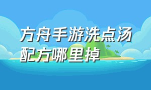 方舟手游洗点汤配方哪里掉