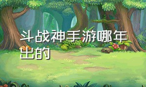 斗战神手游哪年出的（斗战神游戏）