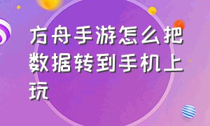 方舟手游怎么把数据转到手机上玩（方舟手游把存档转移到另一台手机）