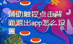 辅助触控点击背面退出app怎么设置