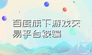 百度旗下游戏交易平台被骗