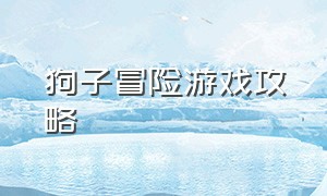 狗子冒险游戏攻略