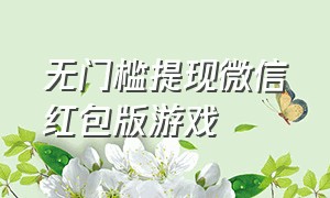 无门槛提现微信红包版游戏