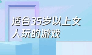 适合35岁以上女人玩的游戏