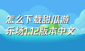 怎么下载甜瓜游乐场1.12版本中文（甜瓜游乐场最新版本）