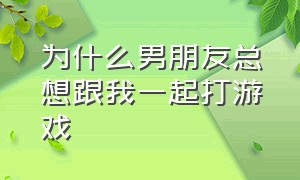 为什么男朋友总想跟我一起打游戏