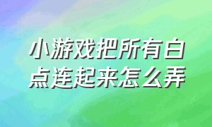 小游戏把所有白点连起来怎么弄