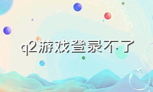 q2游戏登录不了