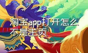 淘宝app打开怎么不是主页（淘宝app打开怎么不是主页页面）