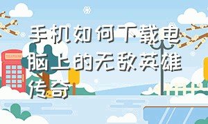 手机如何下载电脑上的无敌英雄传奇