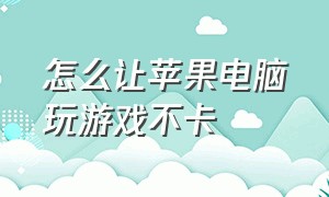 怎么让苹果电脑玩游戏不卡