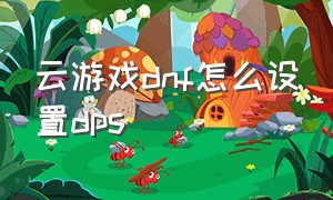 云游戏dnf怎么设置dps