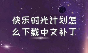 快乐时光计划怎么下载中文补丁