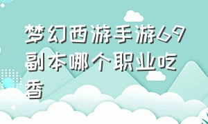 梦幻西游手游69副本哪个职业吃香（梦幻西游手游69什么职业吃香2024）