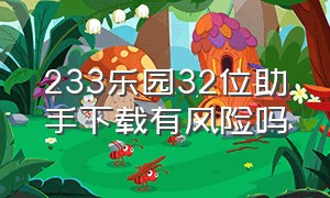 233乐园32位助手下载有风险吗