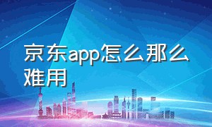 京东app怎么那么难用