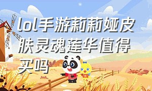 lol手游莉莉娅皮肤灵魂莲华值得买吗