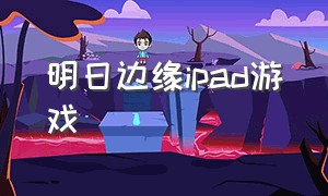 明日边缘ipad游戏（明日边缘用哪个游戏盒下载）