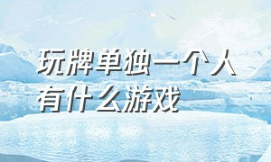 玩牌单独一个人有什么游戏