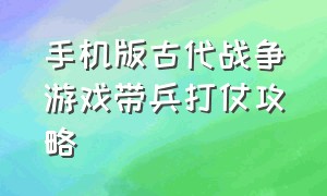 手机版古代战争游戏带兵打仗攻略