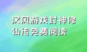 汉风游戏封神修仙传免费阅读（妖皇陛下请滚开全文免费在线阅读）