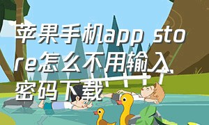 苹果手机app store怎么不用输入密码下载