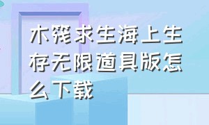 木筏求生海上生存无限道具版怎么下载（木筏求生中文版无限金币无限材料）