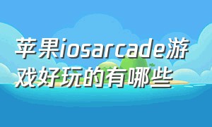 苹果iosarcade游戏好玩的有哪些