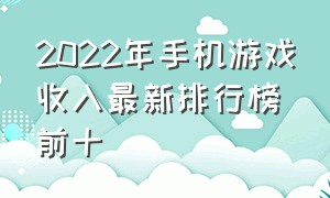 2022年手机游戏收入最新排行榜前十