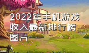 2022年手机游戏收入最新排行榜图片