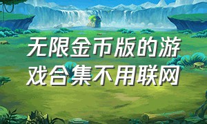 无限金币版的游戏合集不用联网（无限金币钻石免广告版游戏合集）