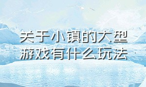 关于小镇的大型游戏有什么玩法