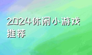 2024休闲小游戏推荐