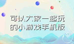 可以大家一起玩的小游戏手机版（可以大家一起玩的小游戏手机版）