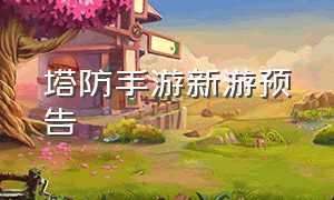 塔防手游新游预告（塔防手游今日公测一玩就停不下来）