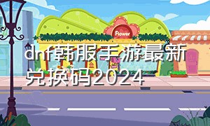 dnf韩服手游最新兑换码2024