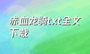 赤血龙骑txt全文下载（苍穹龙骑txt下载八零电子书）