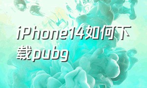 iPhone14如何下载pubg（iPhone14如何下载app）